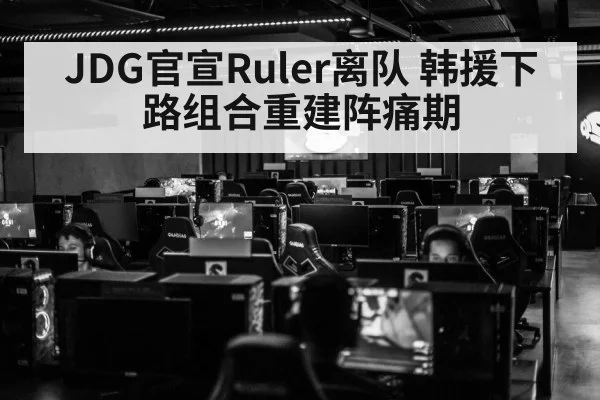 JDG官宣Ruler离队 韩援下路组合重建阵痛期（KAIYUN SPORTS）