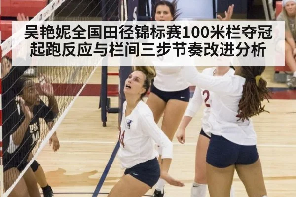 吴艳妮全国田径锦标赛100米栏夺冠 起跑反应与栏间三步节奏改进分析（KAIYUN SPORTS）