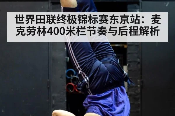 世界田联终极锦标赛东京站：麦克劳林400米栏节奏与后程解析（KAIYUN SPORTS）