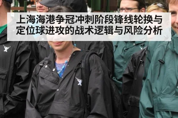 上海海港争冠冲刺阶段锋线轮换与定位球进攻的战术逻辑与风险分析（KAIYUN SPORTS）