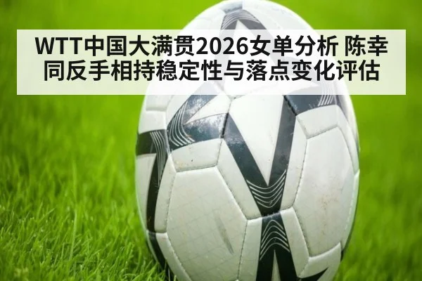 WTT中国大满贯2026女单分析 陈幸同反手相持稳定性与落点变化评估（KAIYUN SPORTS）