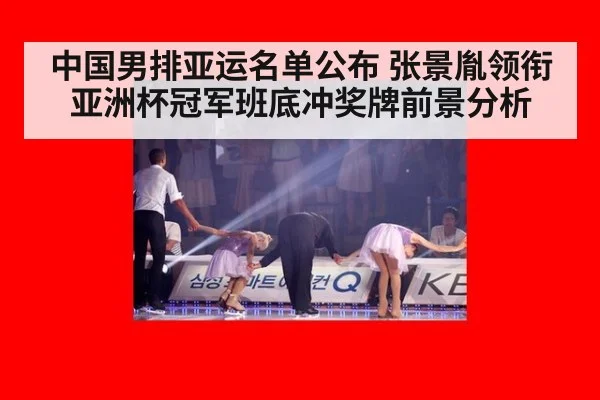 中国男排亚运名单公布 张景胤领衔亚洲杯冠军班底冲奖牌前景分析（KAIYUN SPORTS）