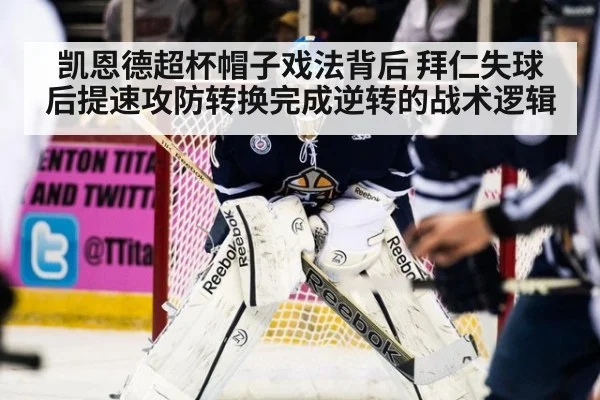 凯恩德超杯帽子戏法背后 拜仁失球后提速攻防转换完成逆转的战术逻辑